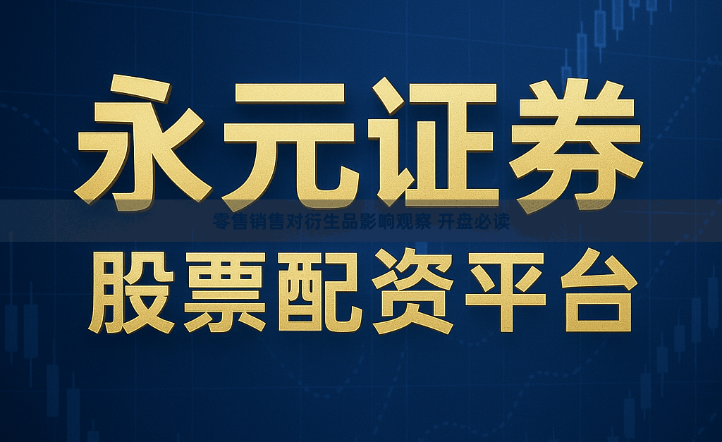 零售销售对衍生品影响观察 开盘必读