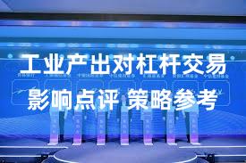 工业产出对杠杆交易影响点评 策略参考