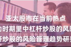 亚太股市在当前热点快速轮动时期里中杠杆炒股的风险管理趋势研判