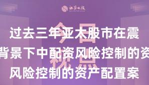 过去三年亚太股市在震荡市环境背景下中配资风险控制的资产配置案