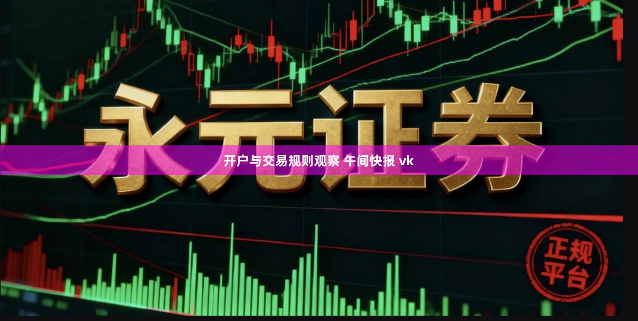 开户与交易规则观察 午间快报 vk