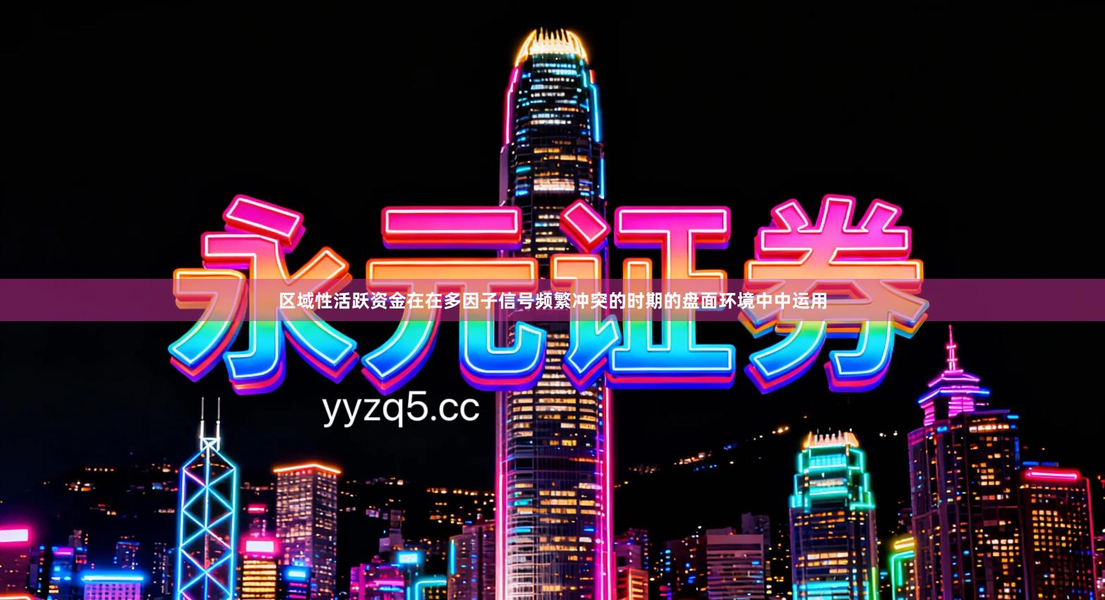 区域性活跃资金在在多因子信号频繁冲突的时期的盘面环境中中运用