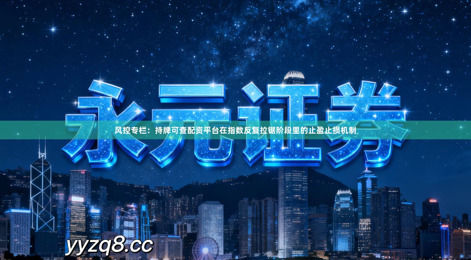 风控专栏：持牌可查配资平台在指数反复拉锯阶段里的止盈止损机制