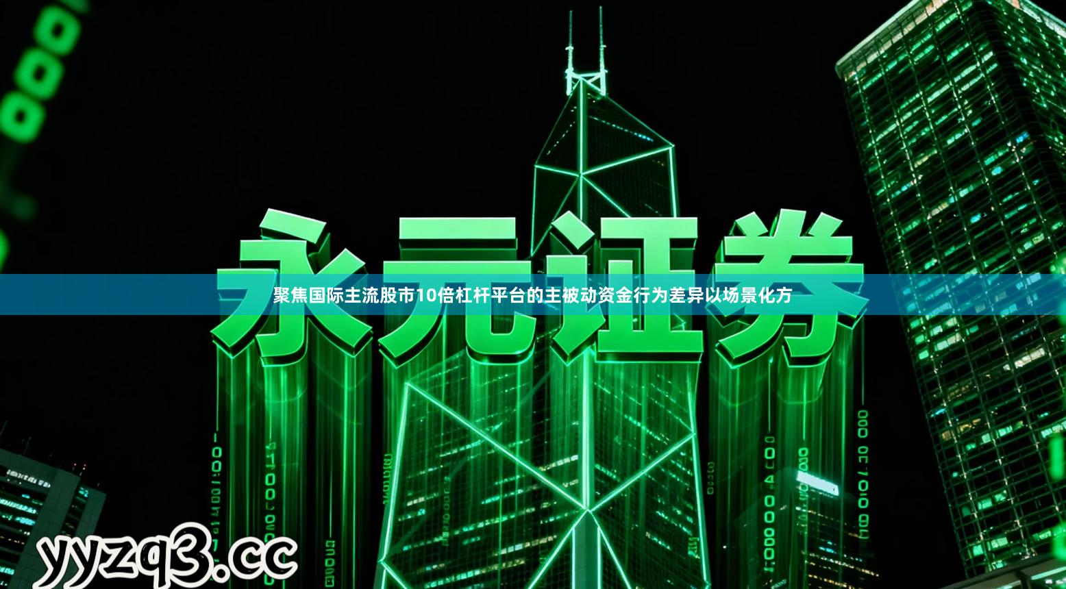 聚焦国际主流股市10倍杠杆平台的主被动资金行为差异以场景化方