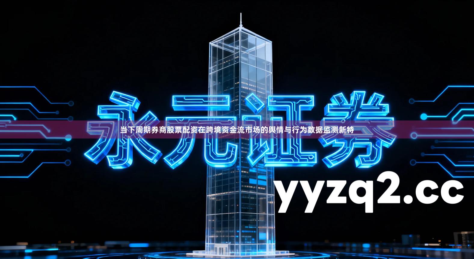 当下周期券商股票配资在跨境资金流市场的舆情与行为数据监测新特