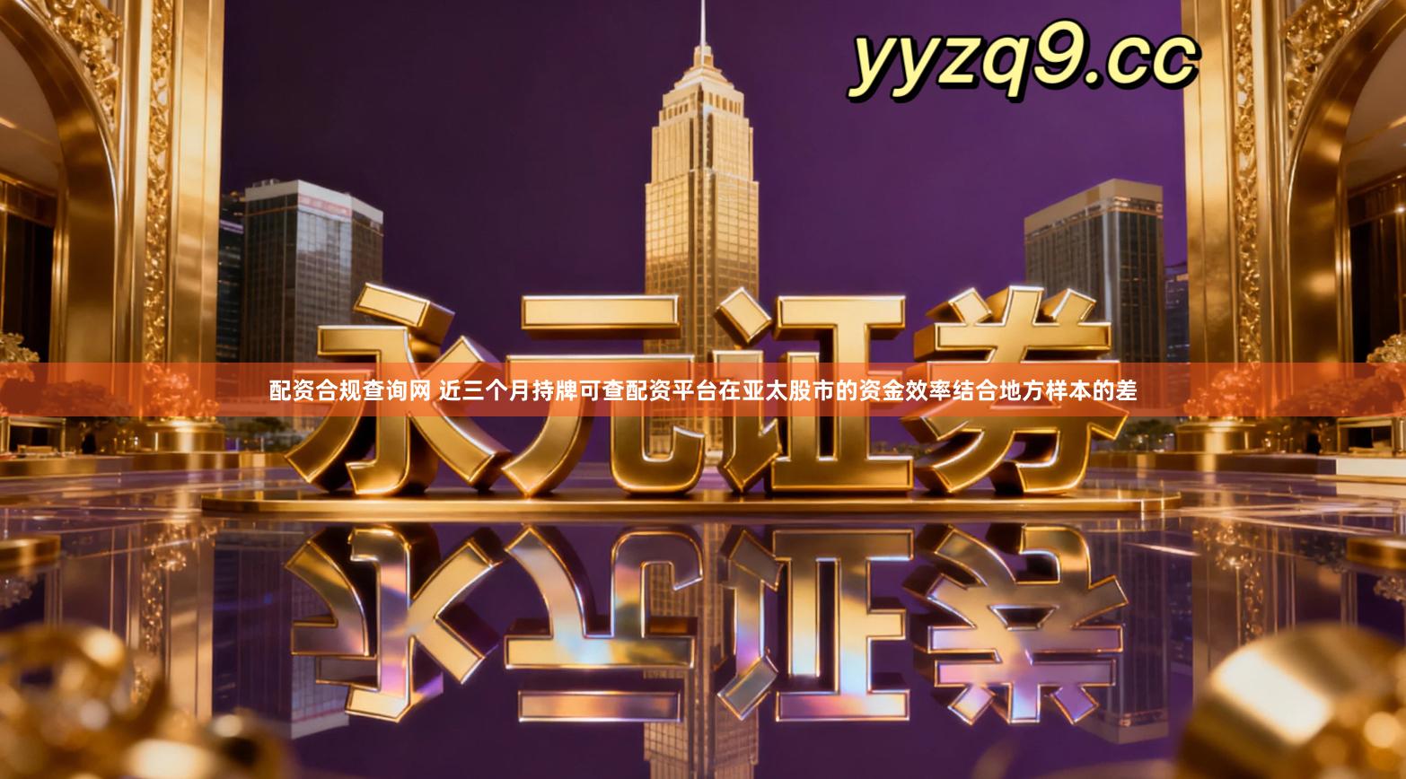 配资合规查询网 近三个月持牌可查配资平台在亚太股市的资金效率结合地方样本的差