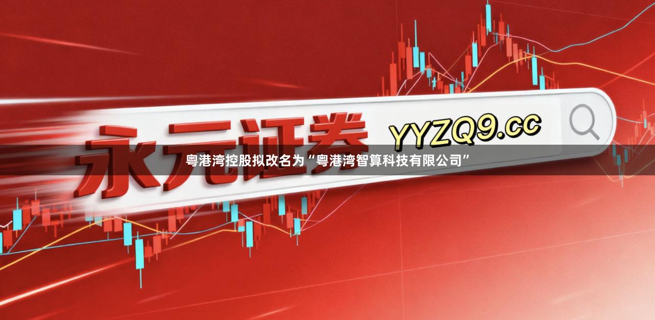 粤港湾控股拟改名为“粤港湾智算科技有限公司”