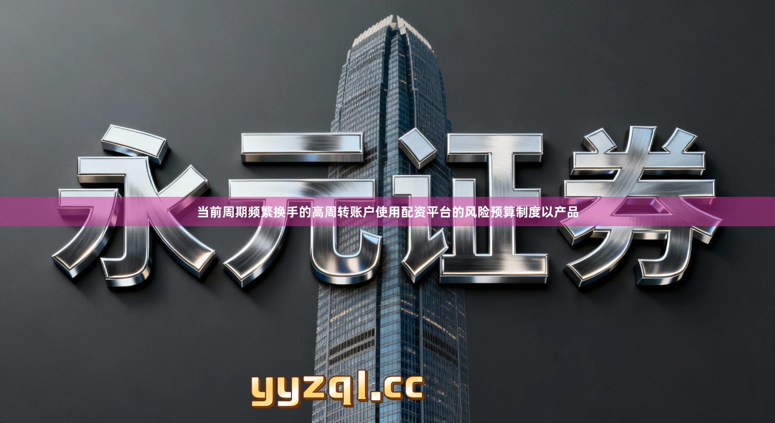 当前周期频繁换手的高周转账户使用配资平台的风险预算制度以产品