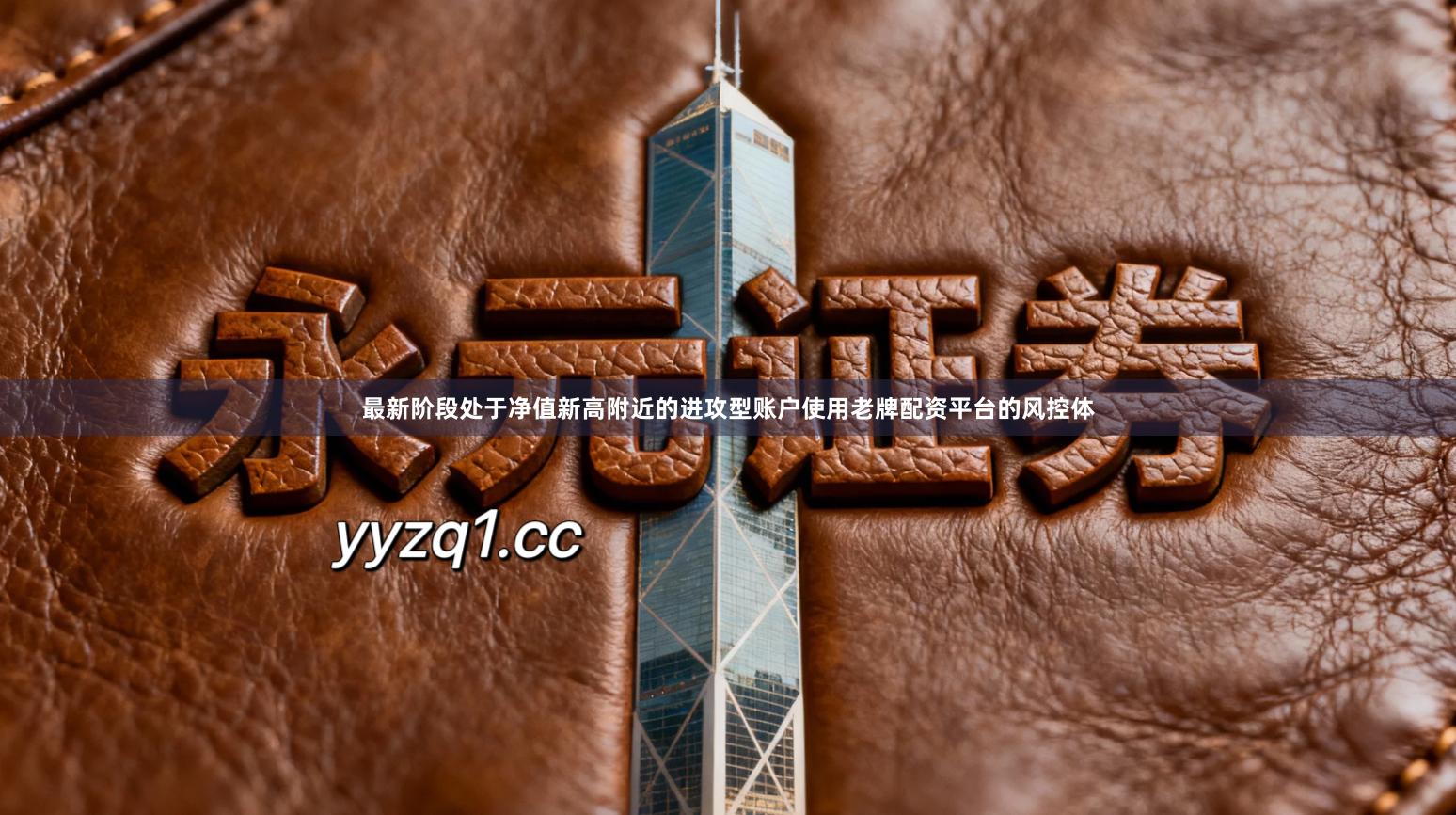 最新阶段处于净值新高附近的进攻型账户使用老牌配资平台的风控体