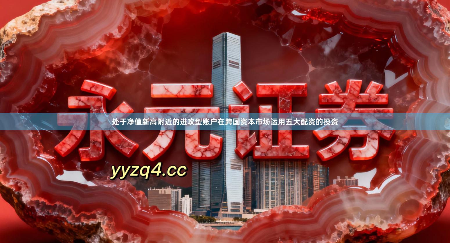 处于净值新高附近的进攻型账户在跨国资本市场运用五大配资的投资