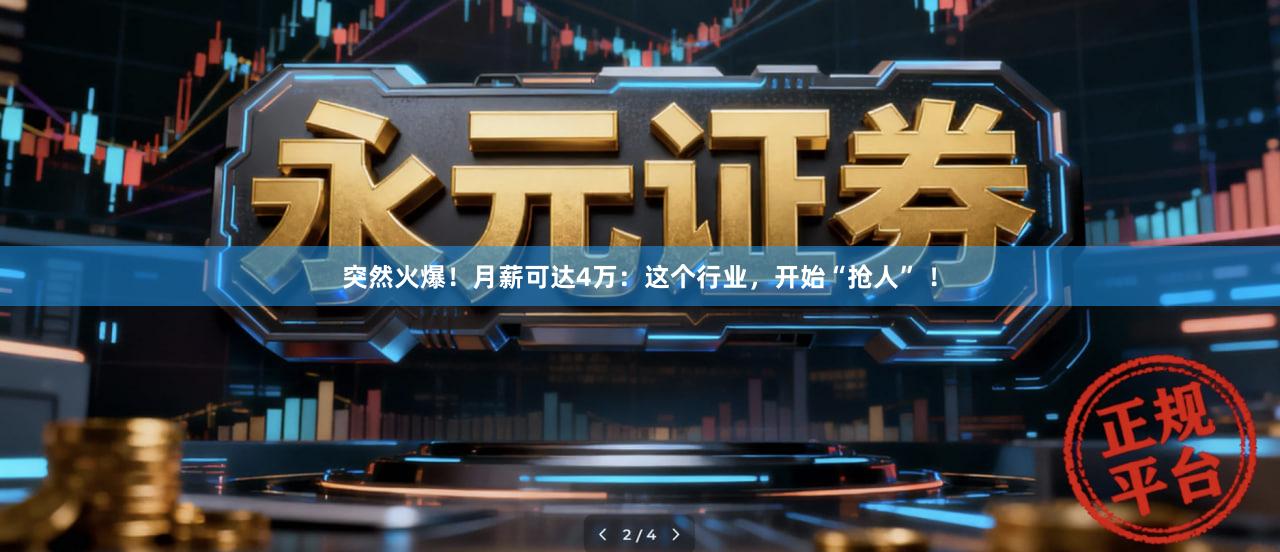 突然火爆!月薪可达4万:这个行业,开始“抢人” !